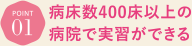 病床数400床以上の病院で実習ができる