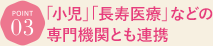 「小児」・「長寿医療」などの専門機関とも連携