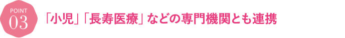 「小児」・「がん」などの専門機関とも連携